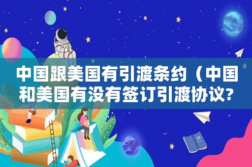 中国跟美国有引渡条约（中国和美国有没有签订引渡协议?）