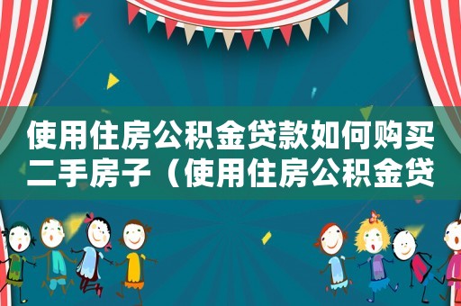 使用住房公积金贷款如何购买二手房子(使用住房公积金贷款如何购买二手房子) 使用住房公积金贷款如何购买二手房子(使用住房公积金贷款如何购买二手房子)