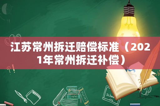 江苏常州拆迁赔偿标准(2021年常州拆迁补偿) 江苏常州拆迁赔偿标准(2021年常州拆迁补偿)