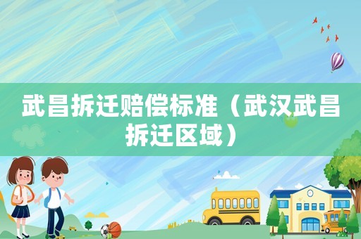 武昌拆迁赔偿标准（武汉武昌拆迁区域）