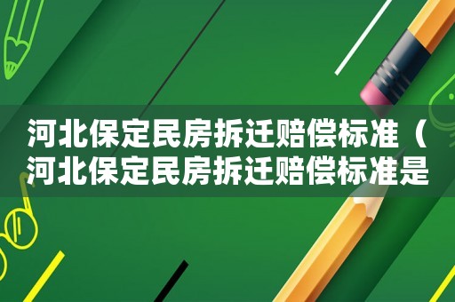 河北保定民房拆迁赔偿标准(河北保定民房拆迁赔偿标准是多少) 河北保定民房拆迁赔偿标准(河北保定民房拆迁赔偿标准是多少)