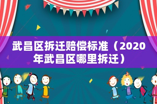 武昌区拆迁赔偿标准(2020年武昌区哪里拆迁) 武昌区拆迁赔偿标准(2020年武昌区哪里拆迁)