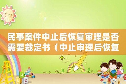 民事案件中止后恢复审理是否需要裁定书（中止审理后恢复审理是否要送达裁定书）