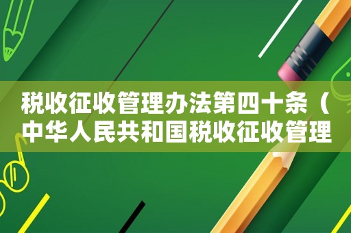 税收征收管理办法第四十条(中华人民共和国税收征收管理法第四十条) 税收征收管理办法第四十条(中华人民共和国税收征收管理法第四十条)
