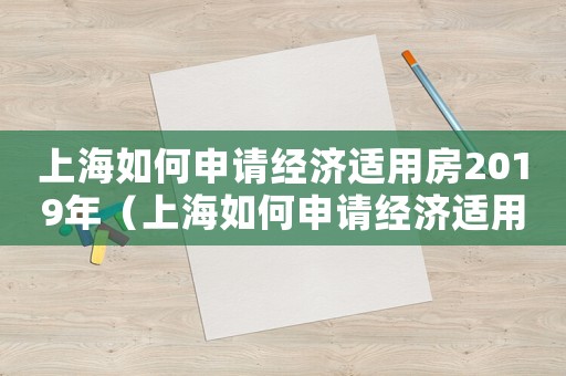上海如何申请经济适用房2019年(上海如何申请经济适用房2019) 上海如何申请经济适用房2019年(上海如何申请经济适用房2019)