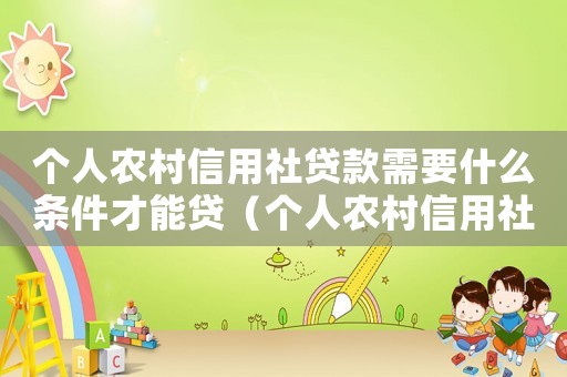 个人农村信用社贷款需要什么条件才能贷(个人农村信用社贷款需要什么条件) 个人农村信用社贷款需要什么条件才能贷(个人农村信用社贷款需要什么条件)