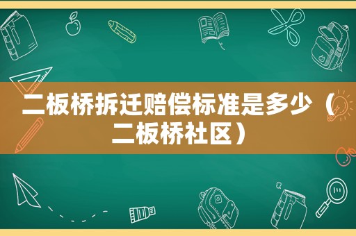 二板桥拆迁赔偿标准是多少(二板桥社区) 二板桥拆迁赔偿标准是多少(二板桥社区)