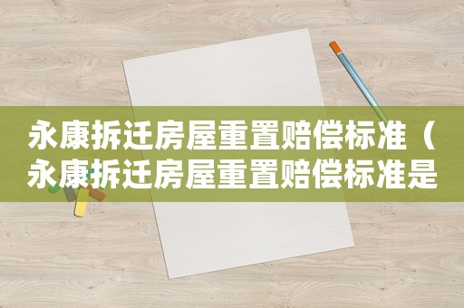 永康拆迁房屋重置赔偿标准(永康拆迁房屋重置赔偿标准是多少) 永康拆迁房屋重置赔偿标准(永康拆迁房屋重置赔偿标准是多少)