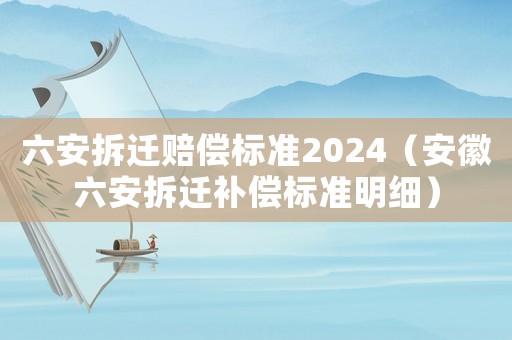 六安拆迁赔偿标准2024(安徽六安拆迁补偿标准明细) 六安拆迁赔偿标准2024(安徽六安拆迁补偿标准明细)