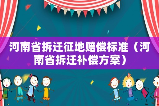 河南省拆迁征地赔偿标准(河南省拆迁补偿方案) 河南省拆迁征地赔偿标准(河南省拆迁补偿方案)