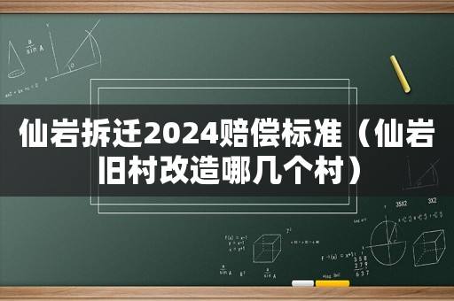 仙岩拆迁2024赔偿标准(仙岩旧村改造哪几个村) 仙岩拆迁2024赔偿标准(仙岩旧村改造哪几个村)