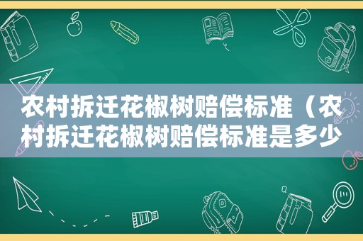 农村拆迁花椒树赔偿标准（农村拆迁花椒树赔偿标准是多少）