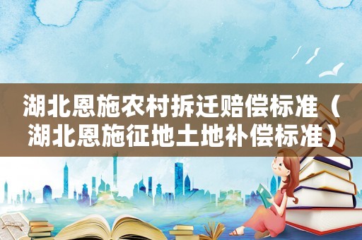 湖北恩施农村拆迁赔偿标准(湖北恩施征地土地补偿标准) 湖北恩施农村拆迁赔偿标准(湖北恩施征地土地补偿标准)