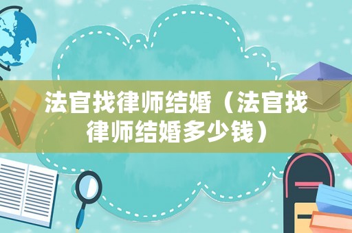 法官找律师结婚（法官找律师结婚多少钱）