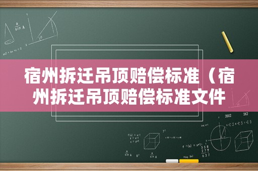宿州拆迁吊顶赔偿标准(宿州拆迁吊顶赔偿标准文件) 宿州拆迁吊顶赔偿标准(宿州拆迁吊顶赔偿标准文件)