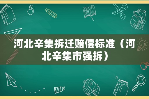 河北辛集拆迁赔偿标准(河北辛集市强拆) 河北辛集拆迁赔偿标准(河北辛集市强拆)
