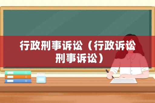 行政刑事诉讼（行政诉讼 刑事诉讼）