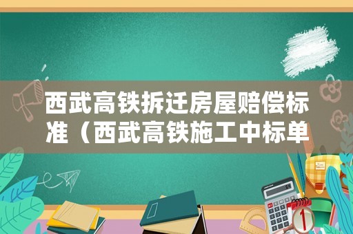 西武高铁拆迁房屋赔偿标准（西武高铁施工中标单位）