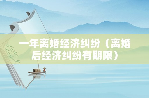 一年离婚经济纠纷（离婚后经济纠纷有期限）