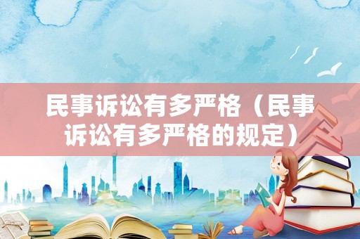 民事诉讼有多严格（民事诉讼有多严格的规定）