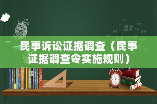 民事诉讼证据调查(民事证据调查令实施规则) 民事诉讼证据调查(民事证据调查令实施规则)