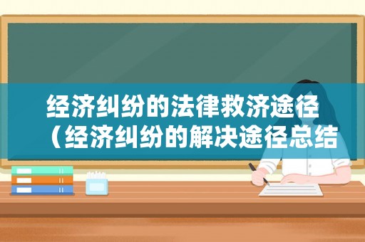 经济纠纷的法律救济途径(经济纠纷的解决途径总结) 经济纠纷的法律救济途径(经济纠纷的解决途径总结)