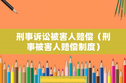 刑事诉讼被害人赔偿（刑事被害人赔偿制度）