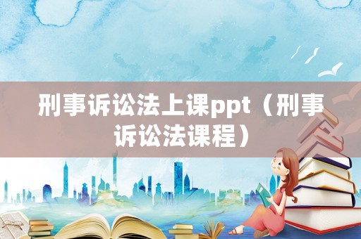 刑事诉讼法上课ppt(刑事诉讼法课程) 刑事诉讼法上课ppt(刑事诉讼法课程)
