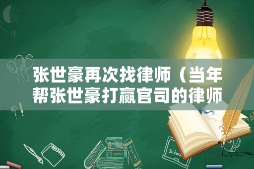 张世豪再次找律师(当年帮张世豪打赢官司的律师) 张世豪再次找律师(当年帮张世豪打赢官司的律师)