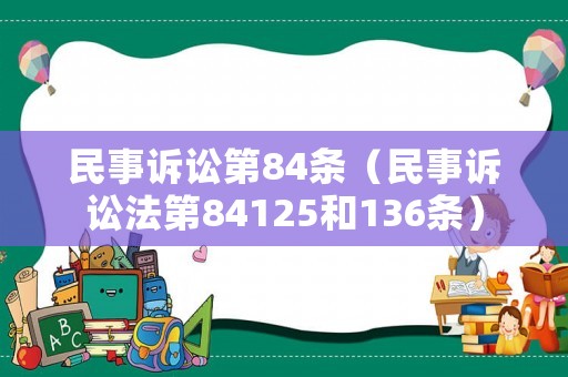 民事诉讼第84条(民事诉讼法第84125和136条) 民事诉讼第84条(民事诉讼法第84125和136条)