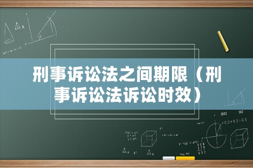 刑事诉讼法之间期限（刑事诉讼法诉讼时效）