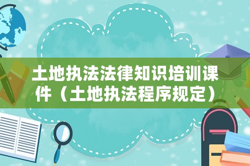 土地执法法律知识培训课件（土地执法程序规定）