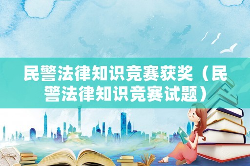 民警法律知识竞赛获奖(民警法律知识竞赛试题) 民警法律知识竞赛获奖(民警法律知识竞赛试题)