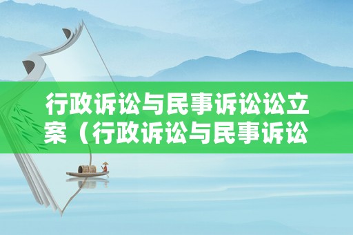 行政诉讼与民事诉讼讼立案(行政诉讼与民事诉讼的案件性质) 行政诉讼与民事诉讼讼立案(行政诉讼与民事诉讼的案件性质)