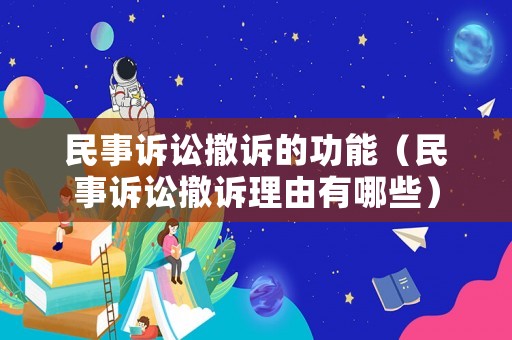 民事诉讼撤诉的功能（民事诉讼撤诉理由有哪些）