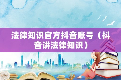 法律知识官方抖音账号（抖音讲法律知识）