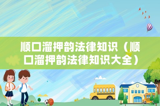 顺口溜押韵法律知识(顺口溜押韵法律知识大全) 顺口溜押韵法律知识(顺口溜押韵法律知识大全)