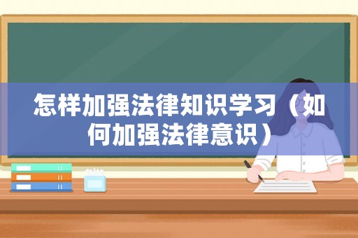 怎样加强法律知识学习（如何加强法律意识）