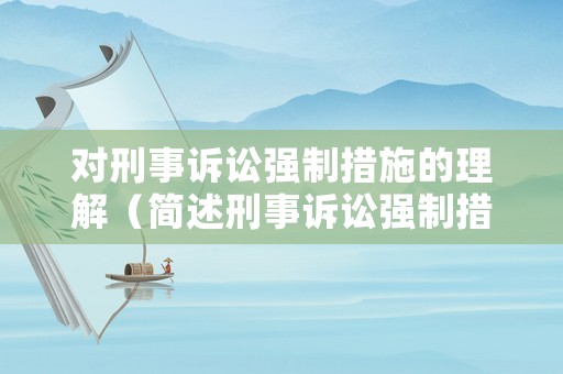 对刑事诉讼强制措施的理解(简述刑事诉讼强制措施的概念和种类) 对刑事诉讼强制措施的理解(简述刑事诉讼强制措施的概念和种类)