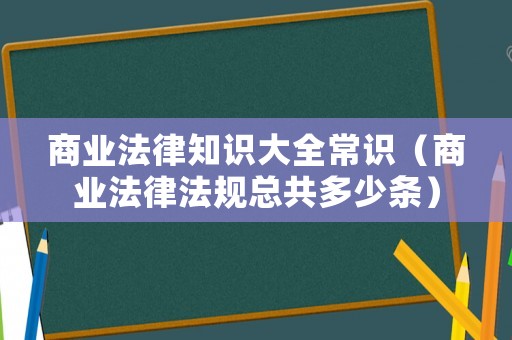 商业法律知识大全常识（商业法律法规总共多少条）