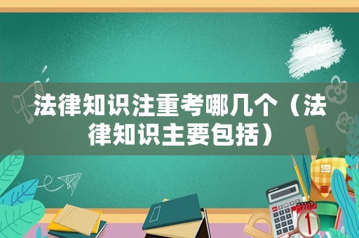 法律知识注重考哪几个(法律知识主要包括) 法律知识注重考哪几个(法律知识主要包括)