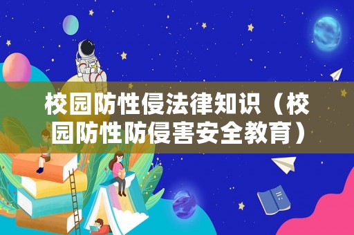 校园防性侵法律知识（校园防性防侵害安全教育）