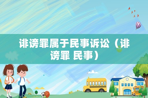 诽谤罪属于民事诉讼（诽谤罪 民事）