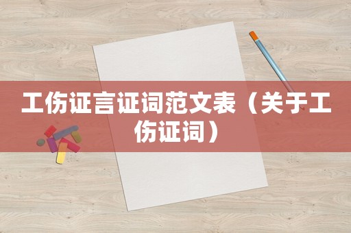 工伤证言证词范文表(关于工伤证词) - 律师在线